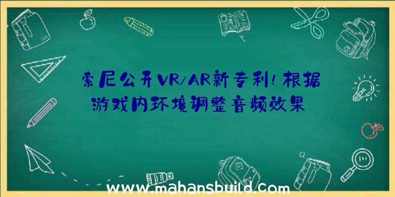 索尼公开VR/AR新专利!根据游戏内环境调整音频效果