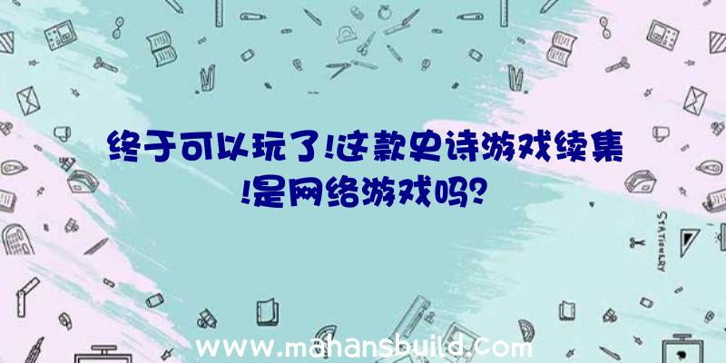 终于可以玩了!这款史诗游戏续集!是网络游戏吗？