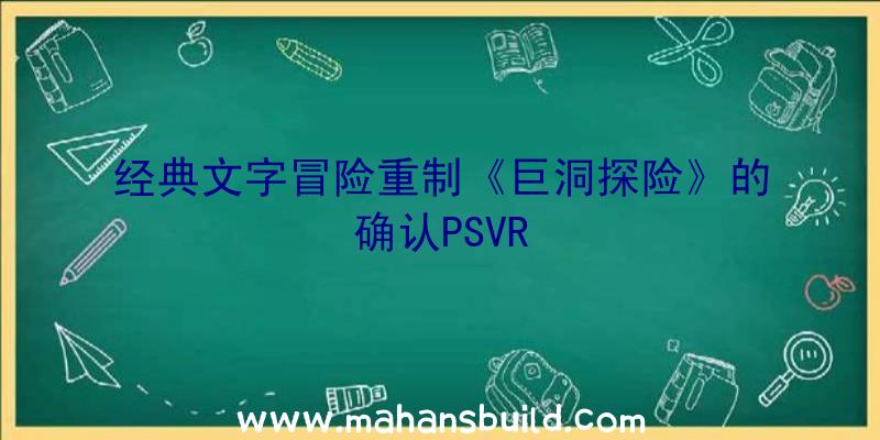 经典文字冒险重制《巨洞探险》的确认PSVR