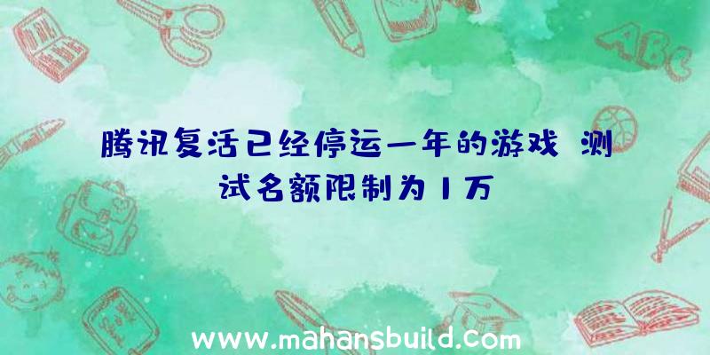 腾讯复活已经停运一年的游戏,测试名额限制为1万