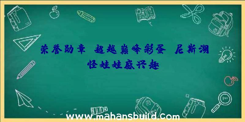 荣誉勋章:超越巅峰彩蛋:尼斯湖怪娃娃感兴趣