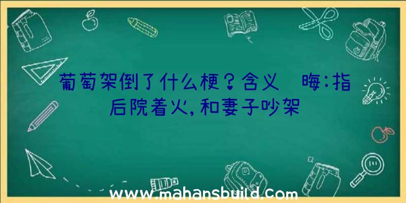 葡萄架倒了什么梗？含义隐晦:指后院着火,和妻子吵架