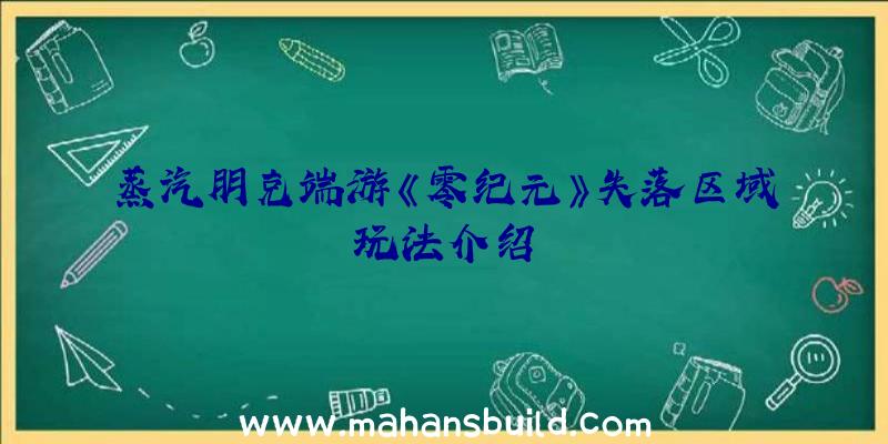 蒸汽朋克端游《零纪元》失落区域玩法介绍