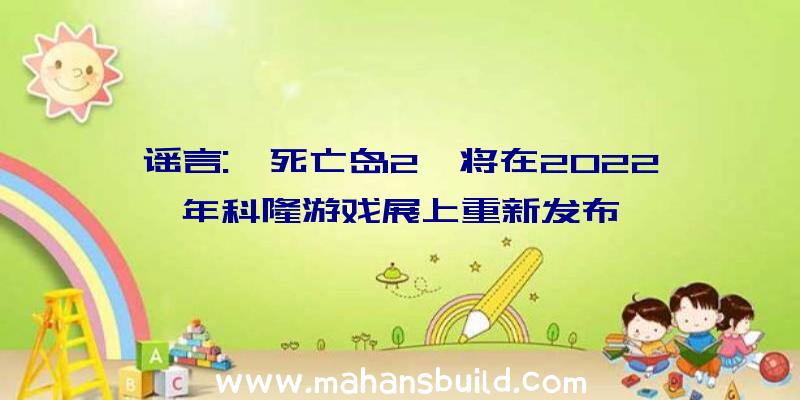 谣言:《死亡岛2》将在2022年科隆游戏展上重新发布