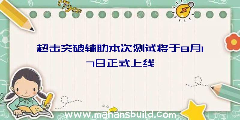 超击突破辅助本次测试将于8月17日正式上线