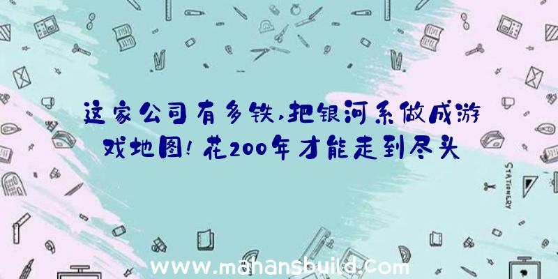 这家公司有多铁,把银河系做成游戏地图!花200年才能走到尽头