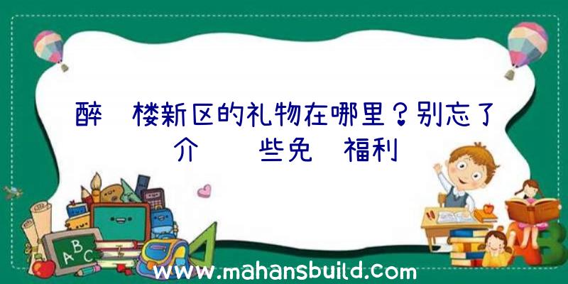 醉红楼新区的礼物在哪里？别忘了介绍这些免费福利