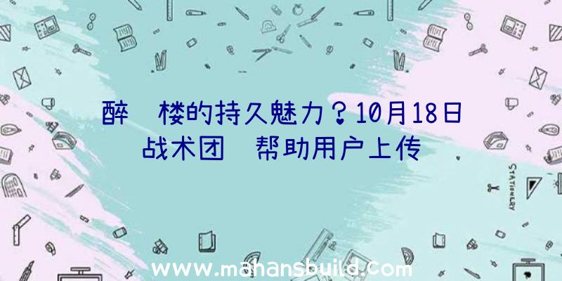 醉红楼的持久魅力？10月18日战术团队帮助用户上传