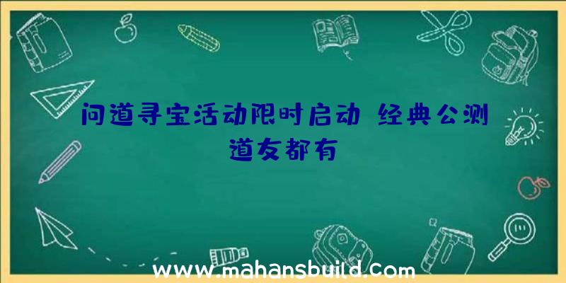 问道寻宝活动限时启动,经典公测道友都有!