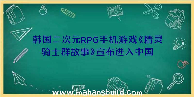 韩国二次元RPG手机游戏《精灵骑士群故事》宣布进入中国