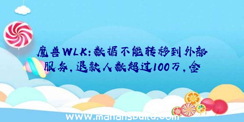 魔兽WLK:数据不能转移到外部服务,退款人数超过100万,金