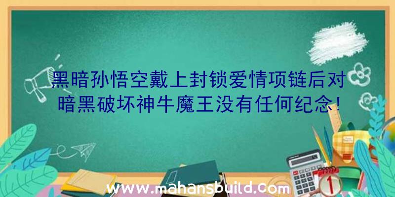 黑暗孙悟空戴上封锁爱情项链后对暗黑破坏神牛魔王没有任何纪念!